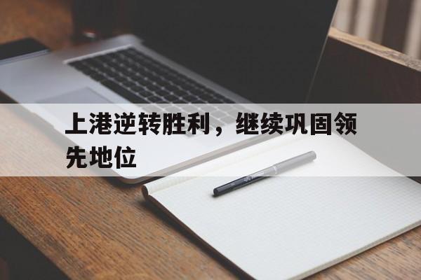 九州平台-包含上港逆转胜利，继续巩固领先地位的词条