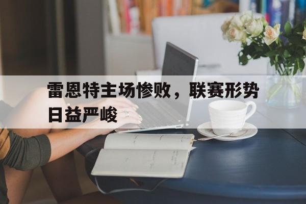 九州平台-雷恩特主场惨败，联赛形势日益严峻