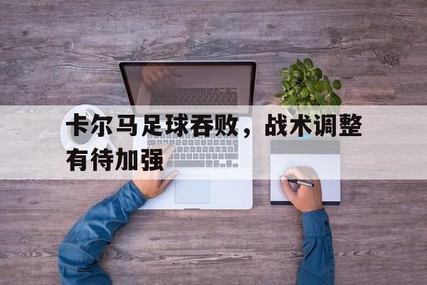 九州娱乐-卡尔马足球吞败，战术调整有待加强的简单介绍