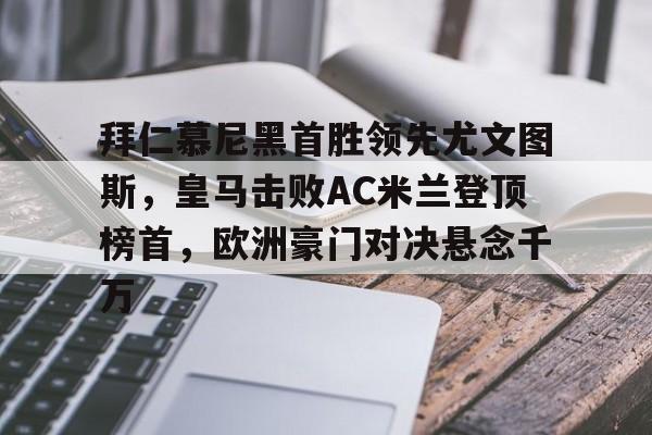 九州娱乐-关于拜仁慕尼黑首胜领先尤文图斯，皇马击败AC米兰登顶榜首，欧洲豪门对决悬念千万的信息