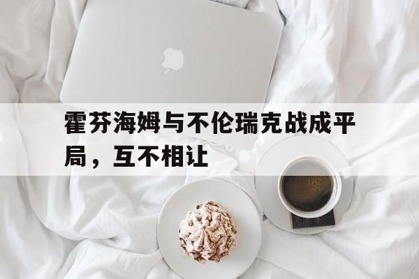 包含霍芬海姆与不伦瑞克战成平局,互不相让的词条 包含霍芬海姆与不伦瑞克战成平局,互不相让的词条
